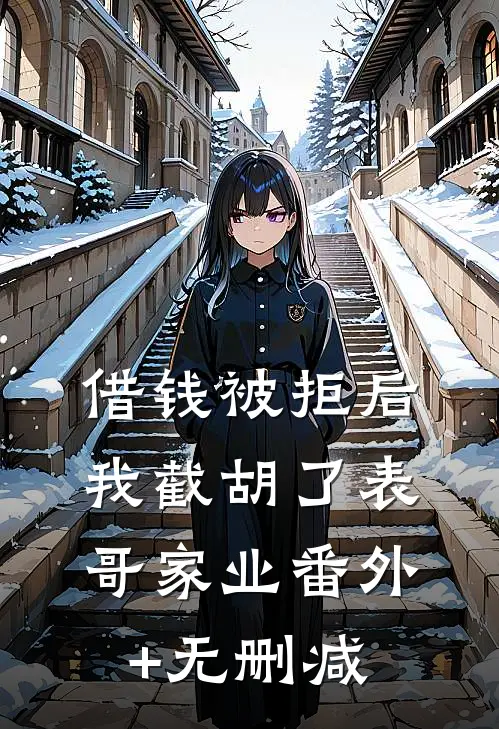 借钱被拒后，我截胡了表哥家业番外+无删减