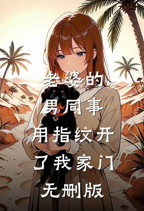 老婆的男同事，用指纹开了我家门无删版