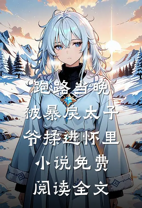 跑路当晚，被暴戾太子爷揉进怀里小说免费阅读全文