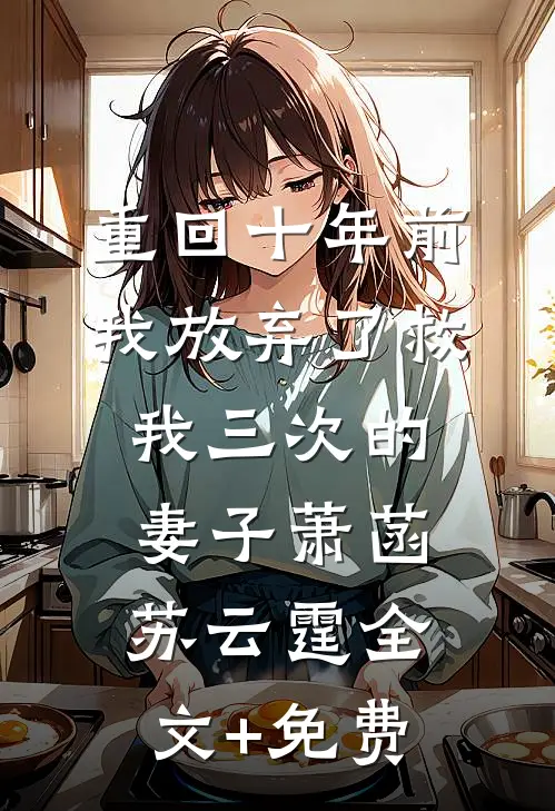 重回十年前，我放弃了救我三次的妻子萧菡苏云霆全文+免费