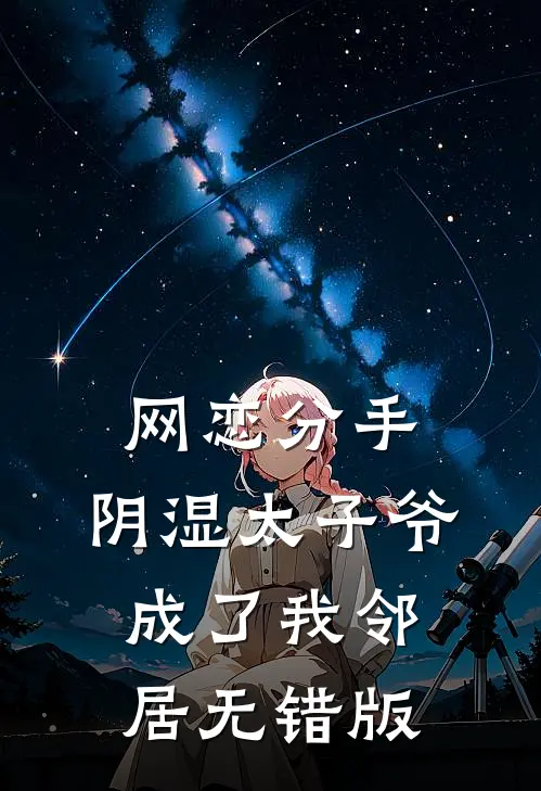 网恋分手，阴湿太子爷成了我邻居无错版