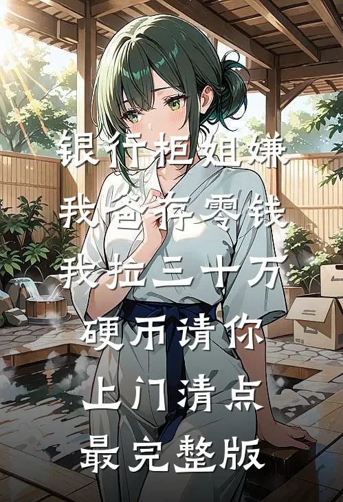银行柜姐嫌我爸存零钱，我拉三十万硬币请你上门清点最完整版