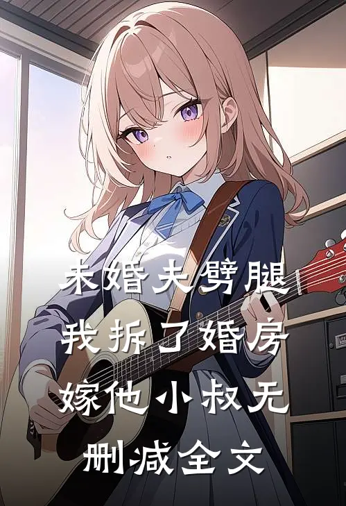 未婚夫劈腿，我拆了婚房嫁他小叔无删减全文