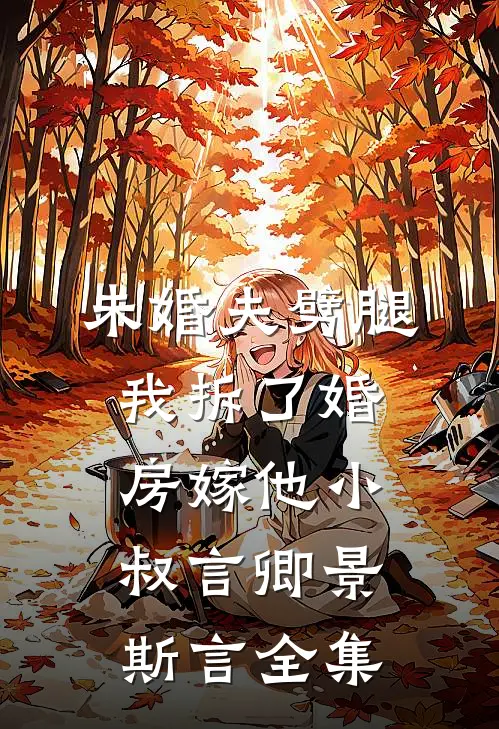 未婚夫劈腿，我拆了婚房嫁他小叔言卿景斯言全集