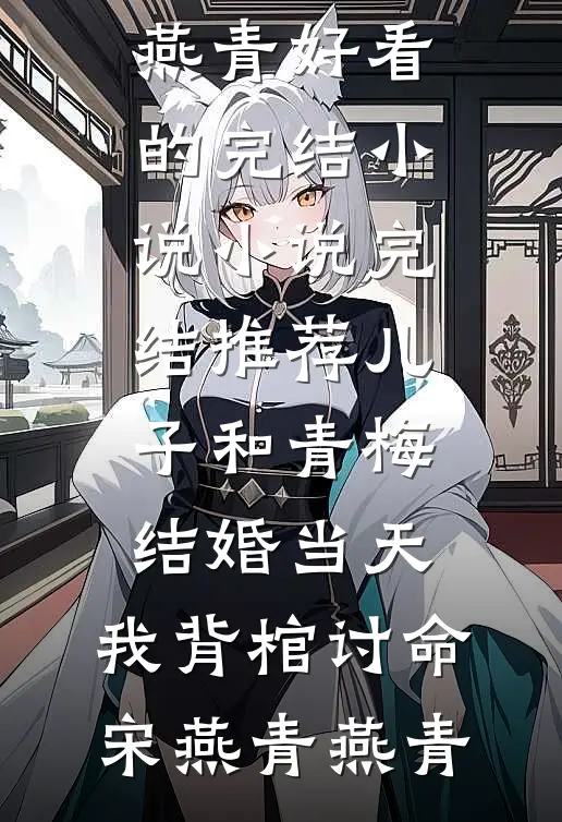儿子和青梅结婚当天，我背棺讨命(宋燕青燕青)好看的完结小说_小说完结推荐儿子和青梅结婚当天，我背棺讨命宋燕青燕青