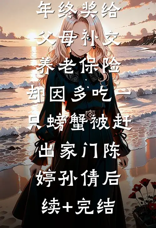 拿四十万年终奖给父母补交养老保险，却因多吃一只螃蟹被赶出家门陈婷孙倩后续+完结