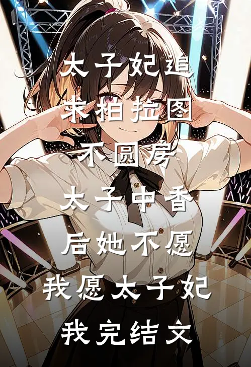 太子妃追求柏拉图不圆房，太子中香后她不愿，我愿太子妃我完结文
