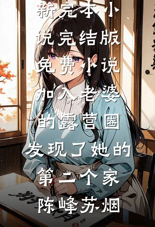 加入老婆的露营圈，发现了她的第二个家(陈峰苏烟)最新完本小说_完结版免费小说加入老婆的露营圈，发现了她的第二个家陈峰苏烟