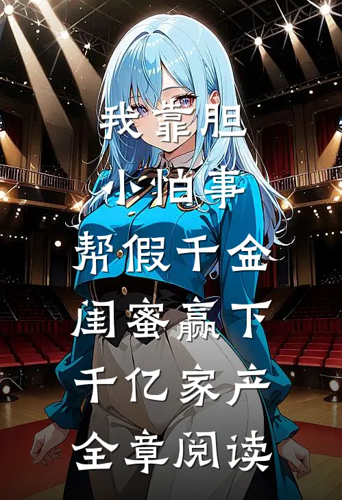 我靠胆小怕事，帮假千金闺蜜赢下千亿家产全章阅读