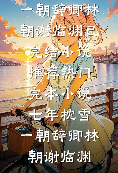 七年枕雪，一朝辞卿林朝谢临渊已完结小说推荐_热门完本小说七年枕雪，一朝辞卿(林朝谢临渊)