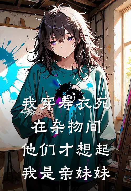 我穿寿衣死在杂物间,他们才想起我是亲妹妹英文