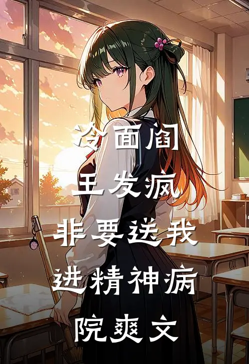 冷面阎王发疯，非要送我进精神病院爽文