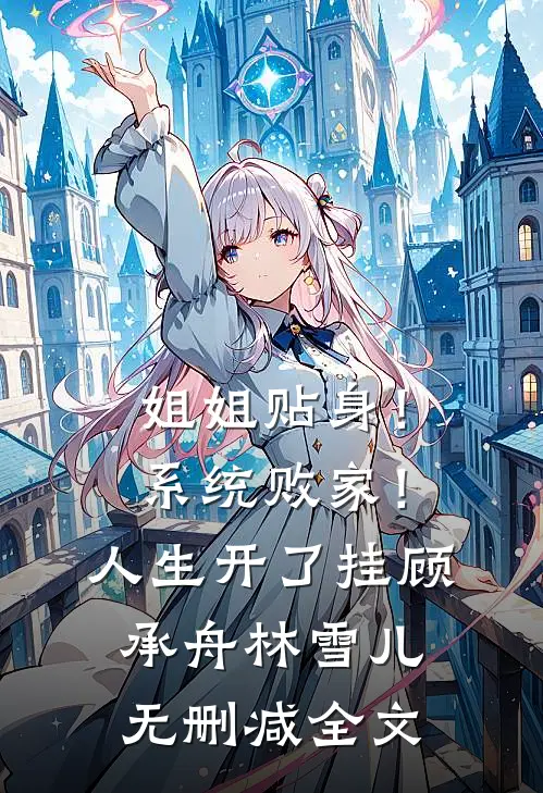 姐姐贴身！系统败家！人生开了挂顾承舟林雪儿无删减全文