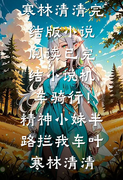 机车骑行！精神小妹半路拦我车(叶寒林清清)完结版小说阅读_已完结小说机车骑行！精神小妹半路拦我车叶寒林清清