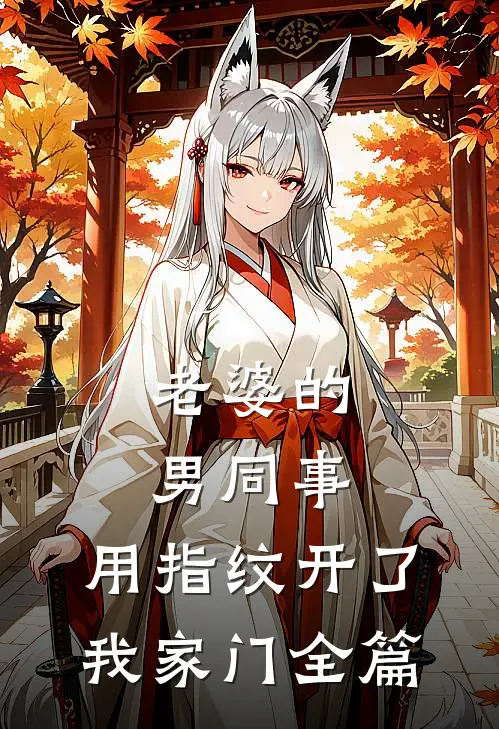 老婆的男同事，用指纹开了我家门全篇