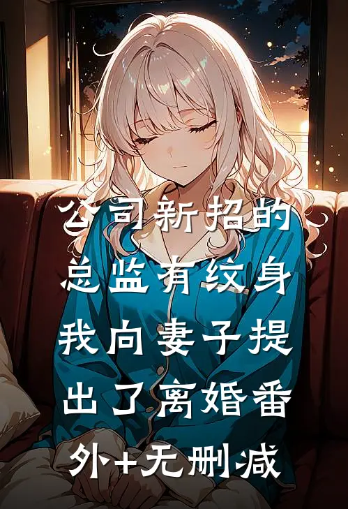 公司新招的总监有纹身，我向妻子提出了离婚番外+无删减