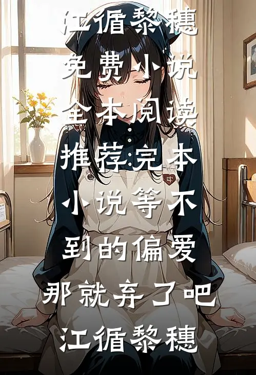 等不到的偏爱，那就弃了吧江循黎穗免费小说全本阅读_推荐完本小说等不到的偏爱，那就弃了吧(江循黎穗)