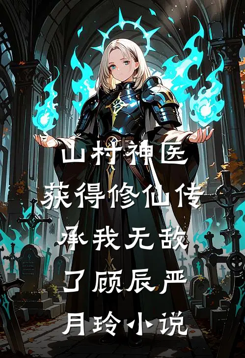 山村神医，获得修仙传承我无敌了顾辰严月玲小说