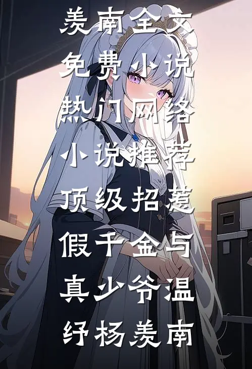 顶级招惹假千金与真少爷温纾杨羡南全文免费小说_热门网络小说推荐顶级招惹假千金与真少爷温纾杨羡南
