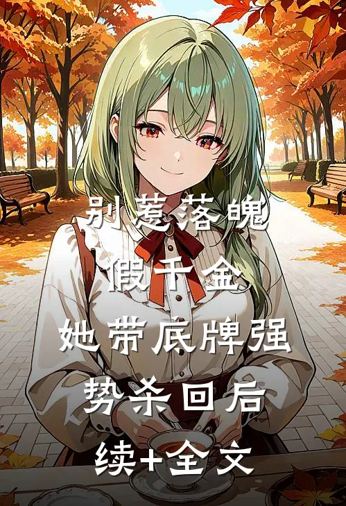 别惹落魄假千金，她带底牌强势杀回后续+全文