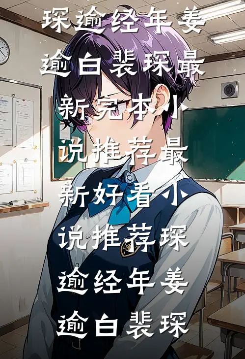 琛逾经年(姜逾白裴琛)最新完本小说推荐_最新好看小说推荐琛逾经年(姜逾白裴琛)