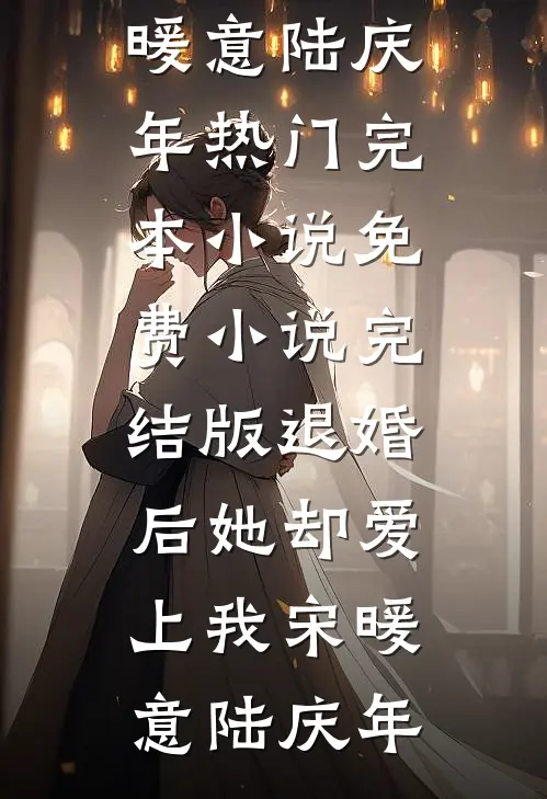退婚后她却爱上我(宋暖意陆庆年)热门完本小说_免费小说完结版退婚后她却爱上我宋暖意陆庆年