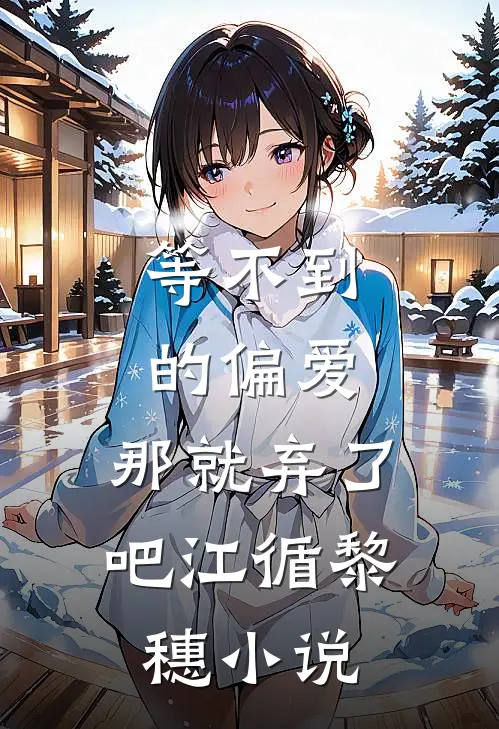 等不到的偏爱，那就弃了吧江循黎穗小说