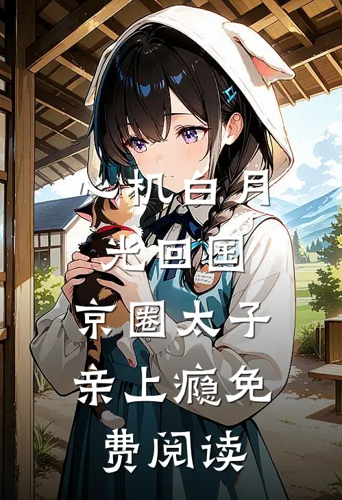 心机白月光回国，京圈太子亲上瘾免费阅读