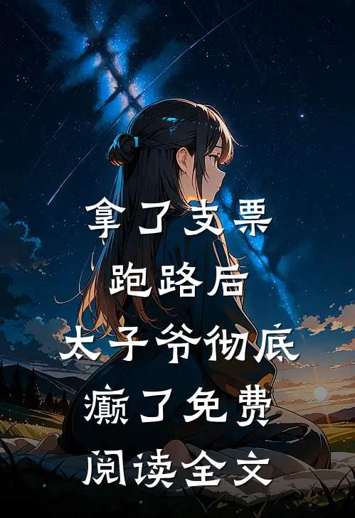 拿了支票跑路后，太子爷彻底癫了免费阅读全文