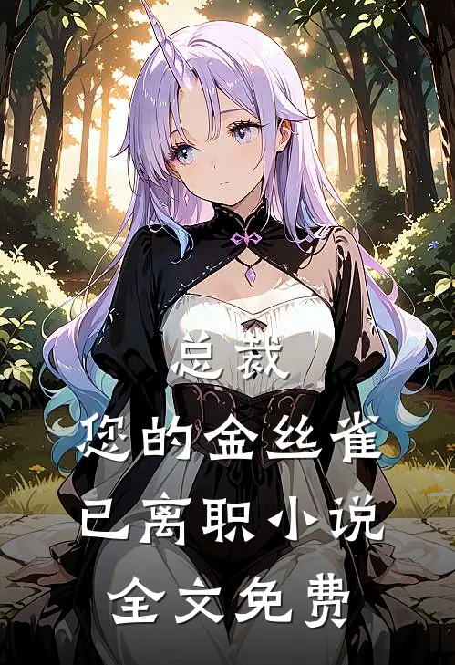总裁，您的金丝雀已离职小说全文免费