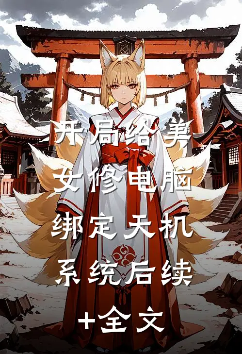 开局给美女修电脑，绑定天机系统后续+全文