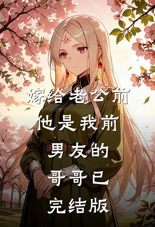 嫁给老公前，他是我前男友的哥哥已完结版