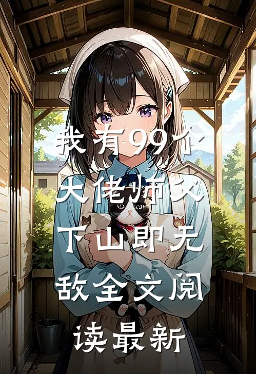 我有99个大佬师父，下山即无敌全文阅读最新