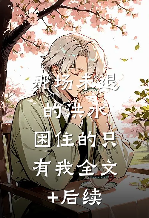 那场未退的洪水，困住的只有我全文+后续