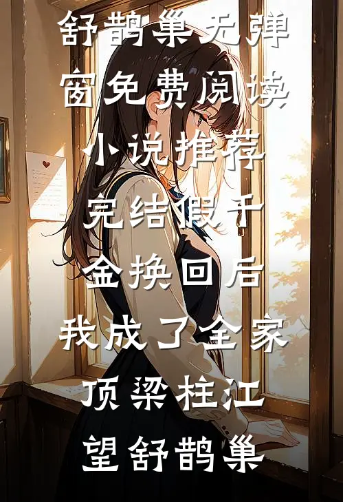 假千金换回后，我成了全家顶梁柱江望舒鹊巢无弹窗免费阅读_小说推荐完结假千金换回后，我成了全家顶梁柱(江望舒鹊巢)