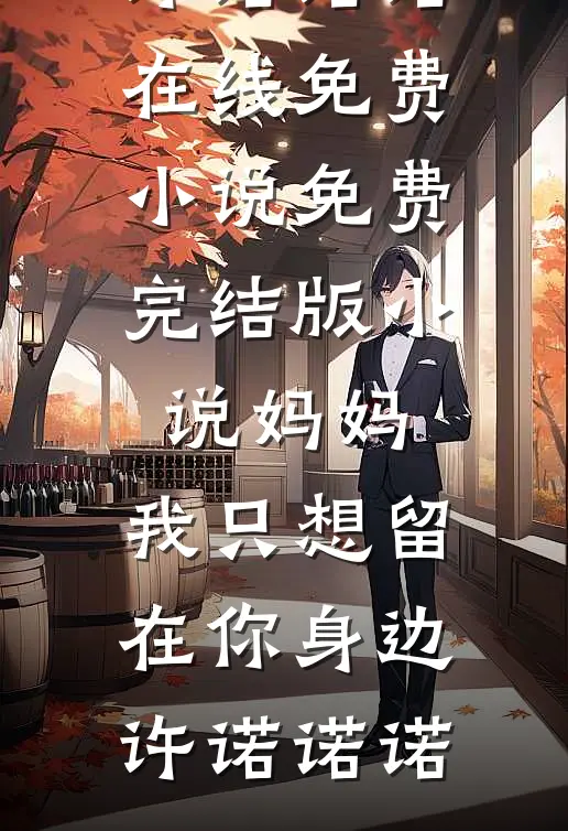 妈妈，我只想留在你身边许诺诺诺在线免费小说_免费完结版小说妈妈，我只想留在你身边许诺诺诺