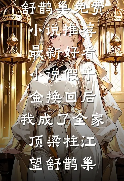 假千金换回后，我成了全家顶梁柱江望舒鹊巢免费小说推荐_最新好看小说假千金换回后，我成了全家顶梁柱(江望舒鹊巢)