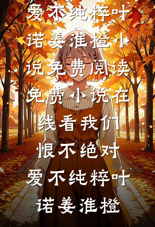 我们恨不绝对，爱不纯粹叶诺姜淮橙小说免费阅读_免费小说在线看我们恨不绝对，爱不纯粹(叶诺姜淮橙)