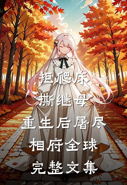 拒爬床，撕继母，重生后屠尽相府全球完整文集