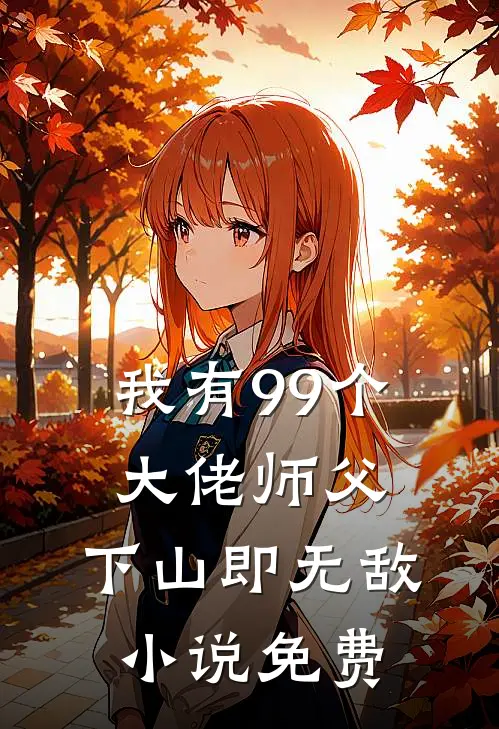 我有99个大佬师父，下山即无敌小说免费