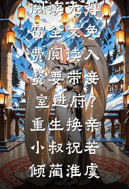 入赘要带妾室进府？重生换亲小叔(祝若倾蔺淮虞)最新小说全文阅读_无弹窗全文免费阅读入赘要带妾室进府？重生换亲小叔祝若倾蔺淮虞