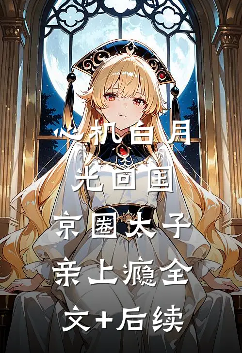 心机白月光回国，京圈太子亲上瘾全文+后续