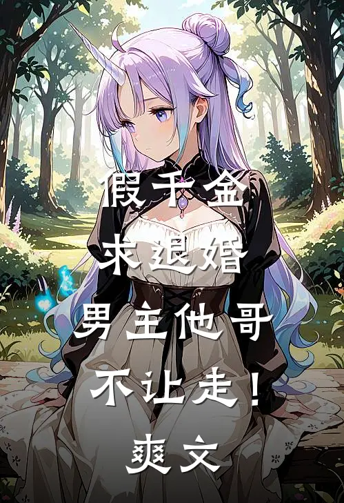 假千金求退婚，男主他哥不让走！爽文