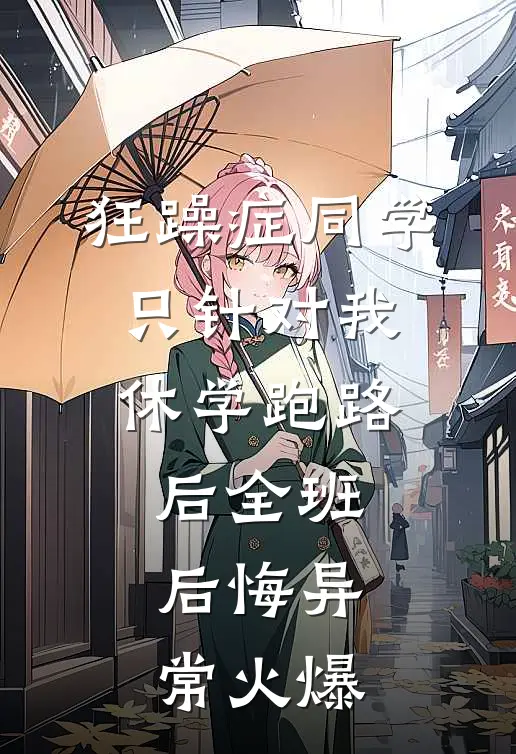 狂躁症同学只针对我，休学跑路后全班后悔异常火爆