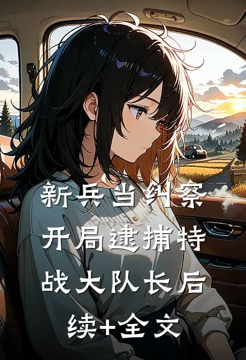 新兵当纠察，开局逮捕特战大队长后续+全文