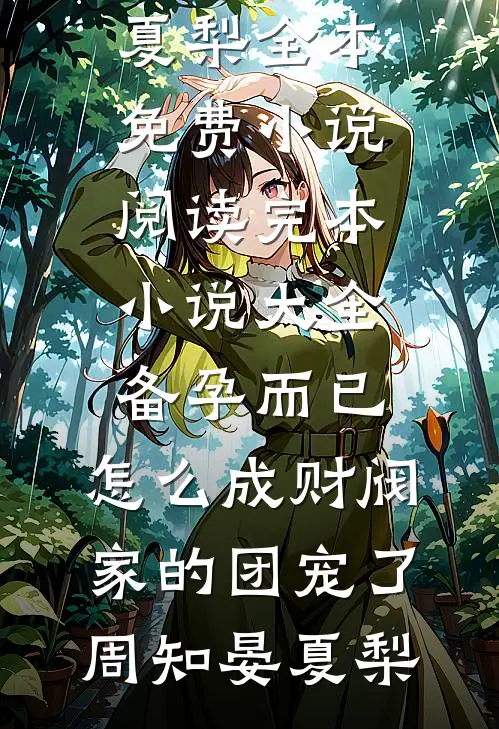 备孕而已，怎么成财阀家的团宠了(周知晏夏梨)全本免费小说阅读_完本小说大全备孕而已，怎么成财阀家的团宠了周知晏夏梨