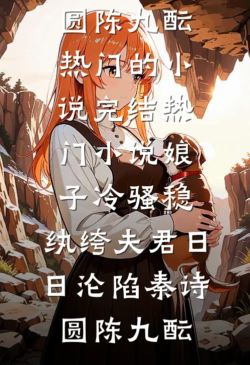 娘子冷骚稳，纨绔夫君日日沦陷(秦诗圆陈九酝)热门的小说_完结热门小说娘子冷骚稳，纨绔夫君日日沦陷(秦诗圆陈九酝)