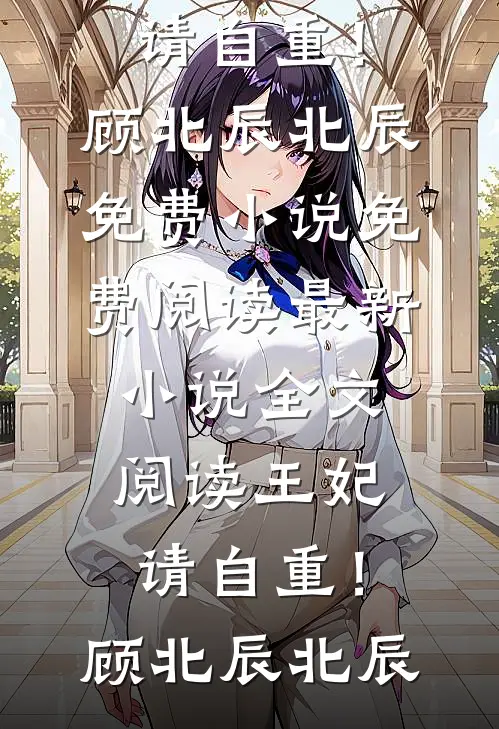 王妃，请自重！顾北辰北辰免费小说免费阅读_最新小说全文阅读王妃，请自重！顾北辰北辰
