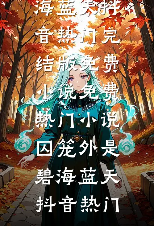 囚笼外是碧海蓝天(抖音热门)完结版免费小说_免费热门小说囚笼外是碧海蓝天(抖音热门)