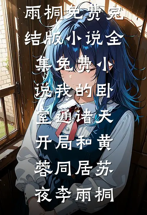 我的卧室通诸天：开局和黄蓉同居(苏夜李雨桐)免费完结版小说_全集免费小说我的卧室通诸天：开局和黄蓉同居苏夜李雨桐